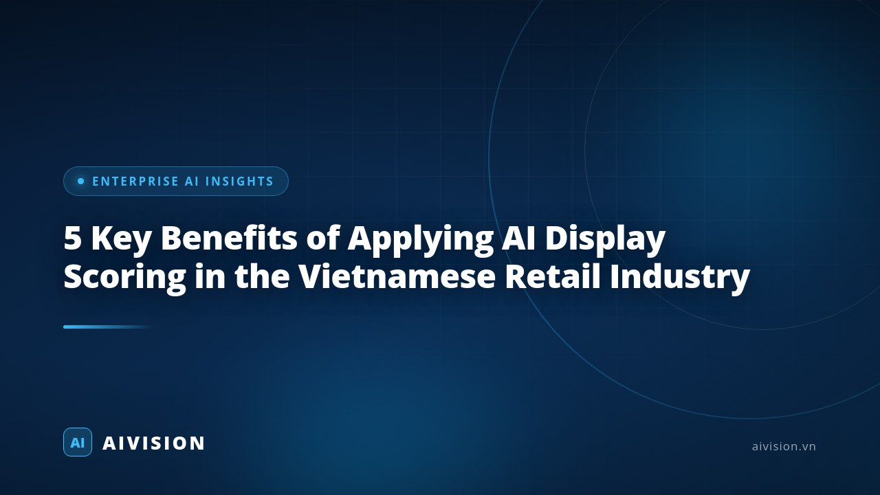 5 Key Benefits of Applying AI Display Scoring in the Vietnamese Retail Industry