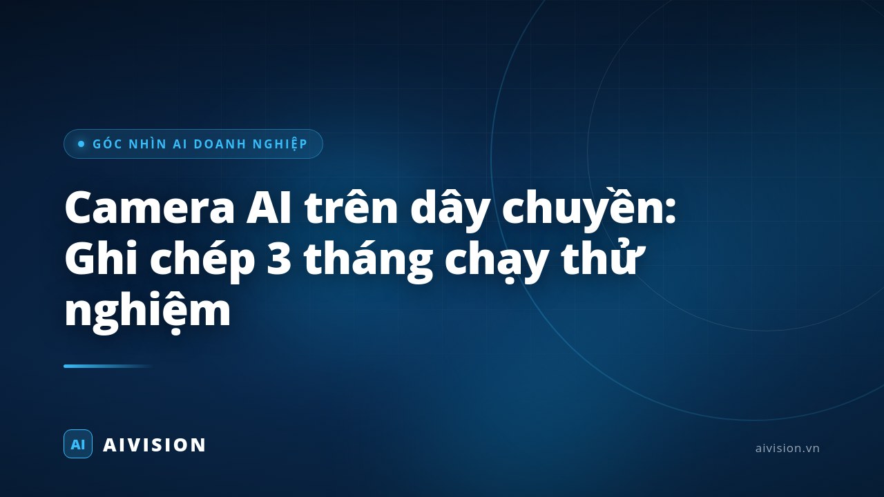 Camera AI trên dây chuyền: Ghi chép 3 tháng chạy thử nghiệm