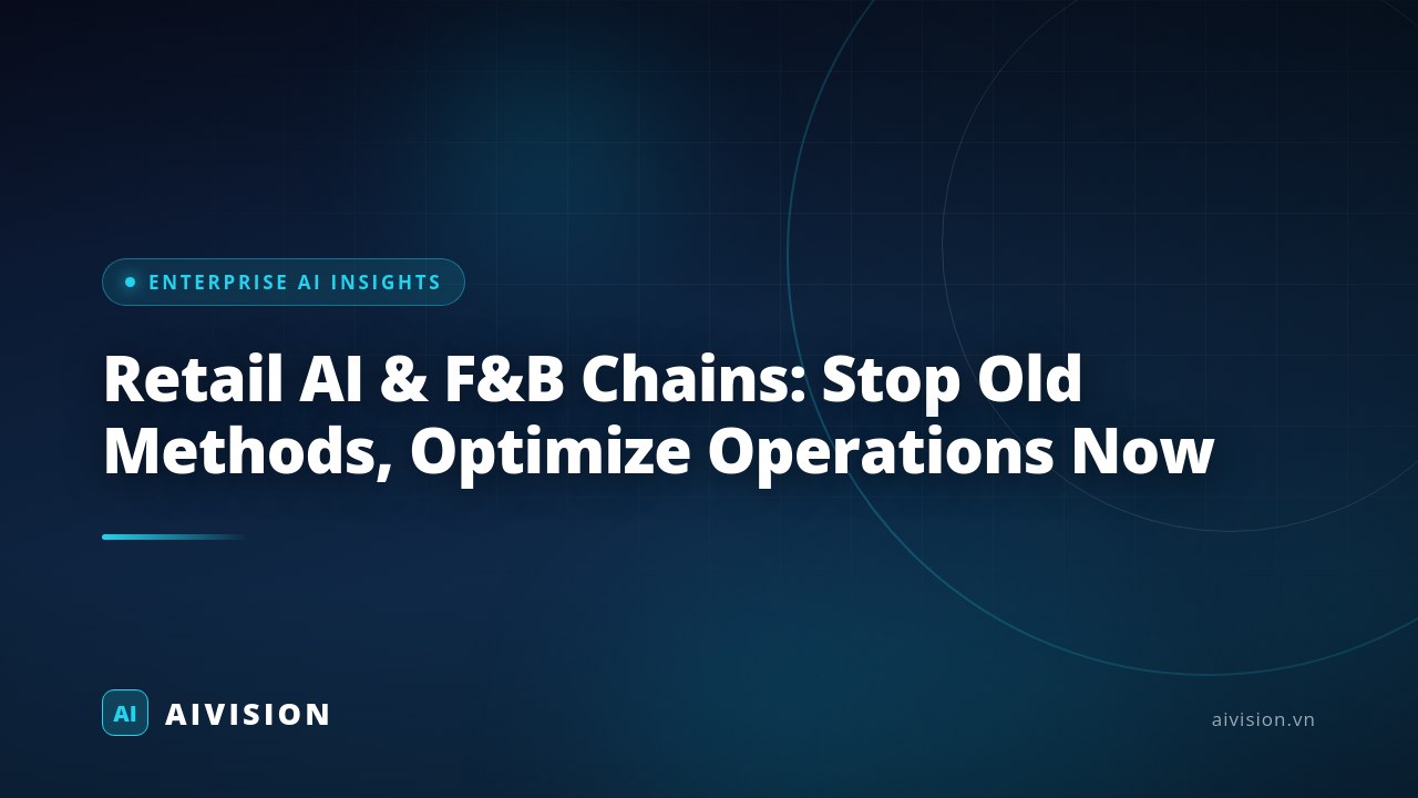 Retail AI & F&B Chains: Stop Old Methods, Optimize Operations Now