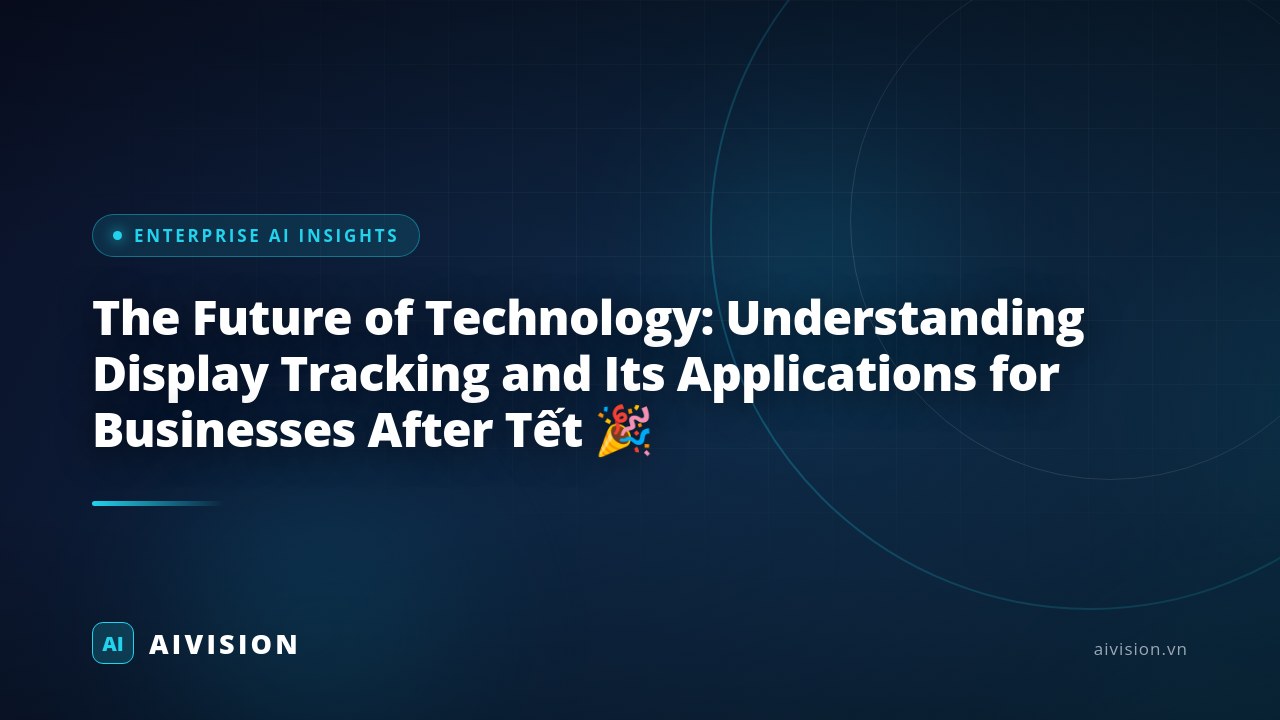 The Future of Technology: Understanding Display Tracking and Its Applications for Businesses After Tết 🎉